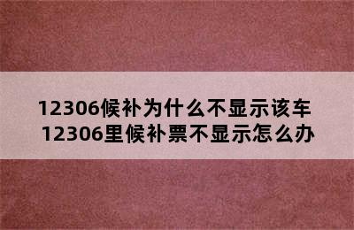 12306候补为什么不显示该车 12306里候补票不显示怎么办